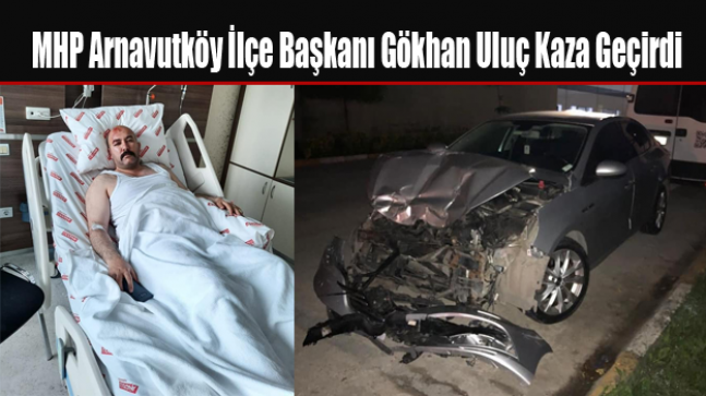 MHP Arnavutköy İlçe Başkanı Gökhan Uluç Kaza Geçirdi
