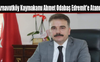 Arnavutköy Kaymakamı Ahmet Odabaş Edremit’e Atandı