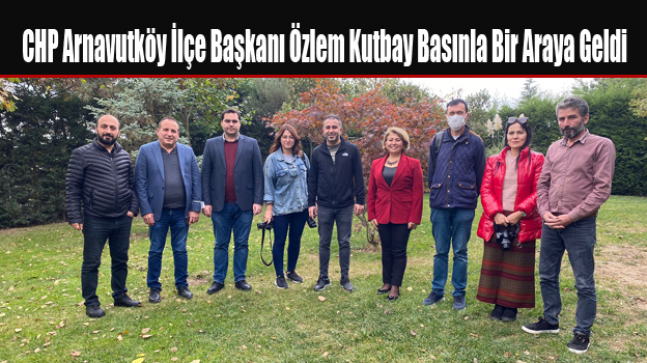 CHP Arnavutköy İlçe Başkanı Özlem Kutbay Basınla Bir Araya Geldi